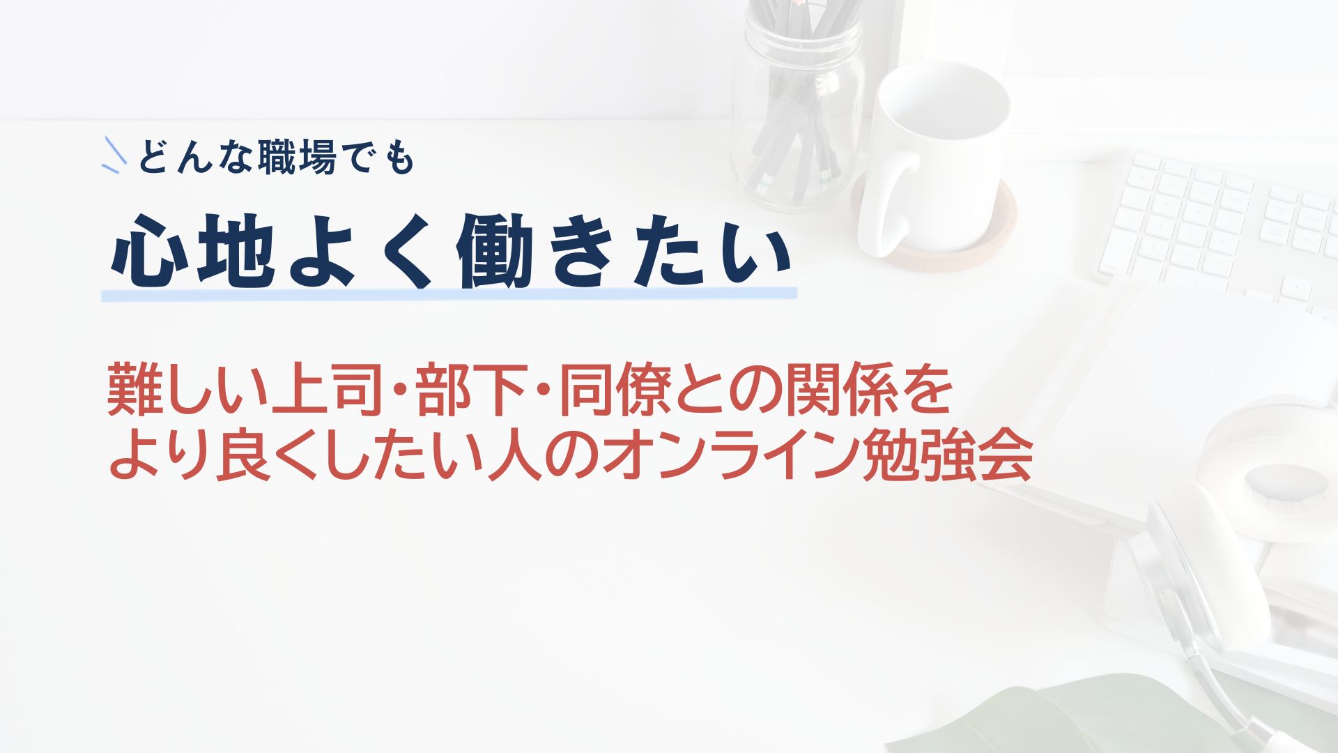 難しい上司・部下・同僚との関係を より良くしたい人のオンライン勉強会